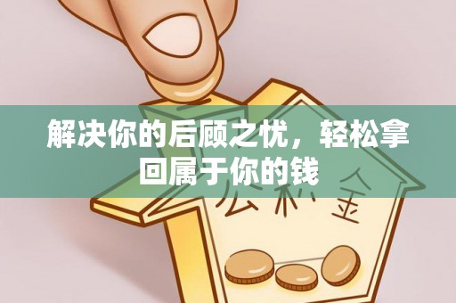 咸阳解决你的后顾之忧，轻松拿回属于你的钱