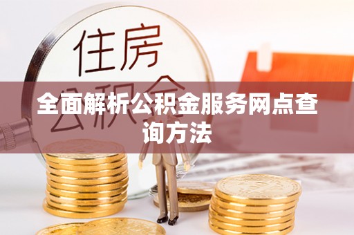 山东全面解析公积金服务网点查询方法