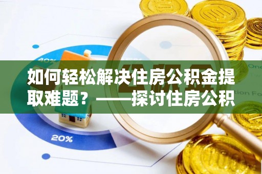 北竿如何轻松解决住房公积金提取难题？——探讨住房公积金提取代办服务