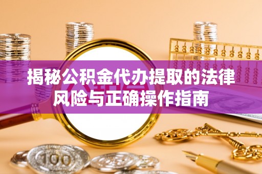青山揭秘公积金代办提取的法律风险与正确操作指南
