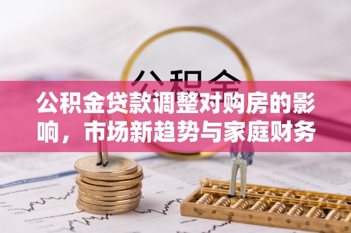 青山公积金贷款调整对购房的影响，市场新趋势与家庭财务规划