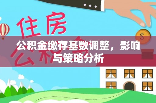 青山公积金缴存基数调整，影响与策略分析