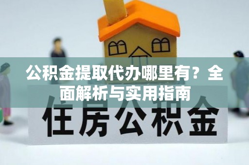 翠屏公积金提取代办哪里有？全面解析与实用指南