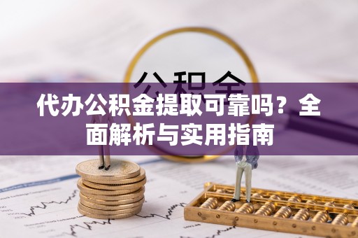 石岐代办公积金提取可靠吗？全面解析与实用指南