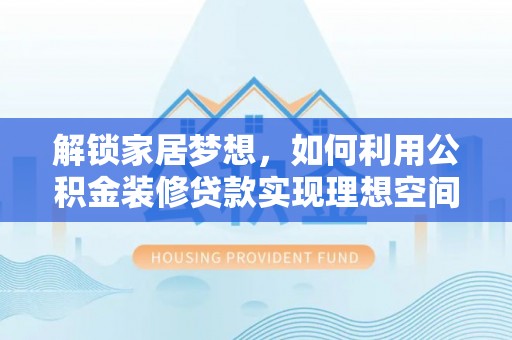 东乡解锁家居梦想，如何利用公积金装修贷款实现理想空间