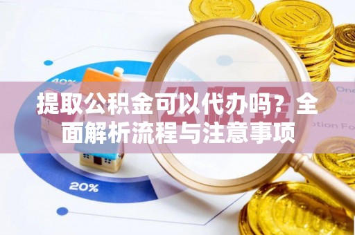 张店提取公积金可以代办吗？全面解析流程与注意事项