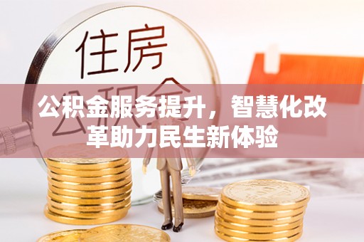 张店公积金服务提升，智慧化改革助力民生新体验