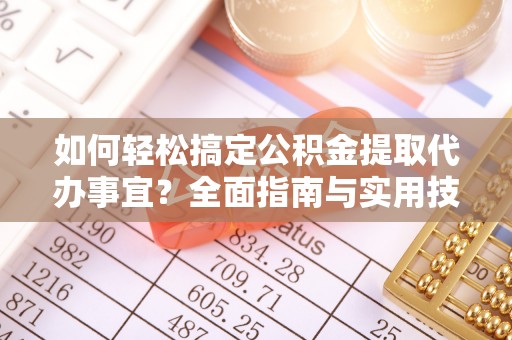 张店如何轻松搞定公积金提取代办事宜？全面指南与实用技巧