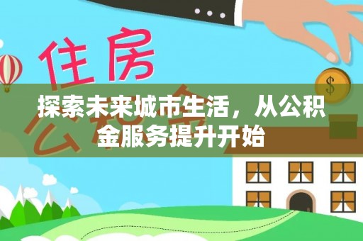汾西探索未来城市生活，从公积金服务提升开始
