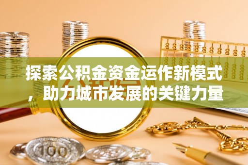 巴楚探索公积金资金运作新模式，助力城市发展的关键力量