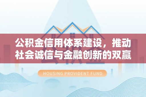 汾西公积金信用体系建设，推动社会诚信与金融创新的双赢之道