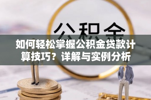 巴楚如何轻松掌握公积金贷款计算技巧？详解与实例分析