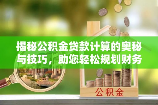 红原揭秘公积金贷款计算的奥秘与技巧，助您轻松规划财务未来