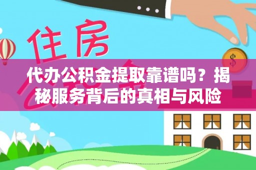 青山代办公积金提取靠谱吗？揭秘服务背后的真相与风险
