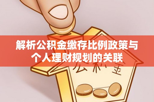 青山解析公积金缴存比例政策与个人理财规划的关联
