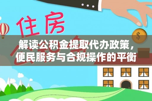 青山解读公积金提取代办政策，便民服务与合规操作的平衡之道
