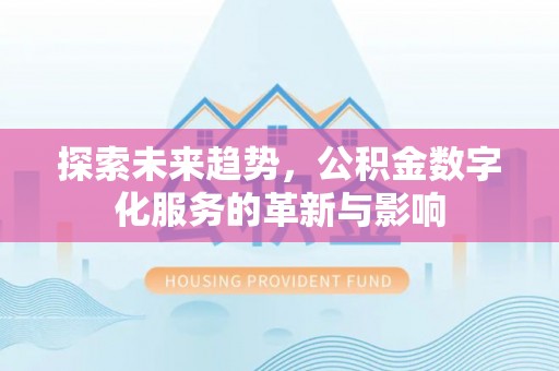 获嘉探索未来趋势，公积金数字化服务的革新与影响