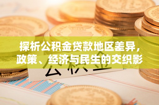获嘉探析公积金贷款地区差异，政策、经济与民生的交织影响