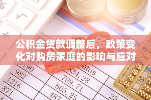 罗田公积金贷款调整后，政策变化对购房家庭的影响与应对策略