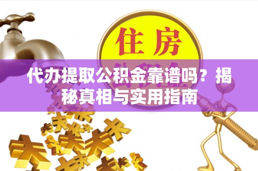 罗田代办提取公积金靠谱吗？揭秘真相与实用指南