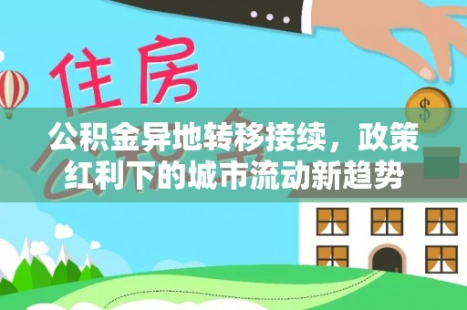 罗田公积金异地转移接续，政策红利下的城市流动新趋势