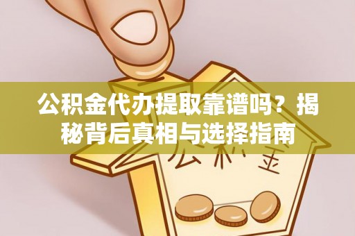 罗田公积金代办提取靠谱吗？揭秘背后真相与选择指南
