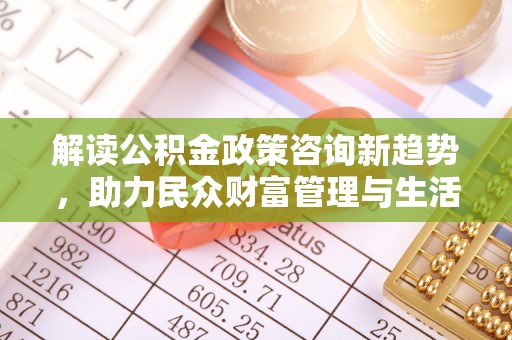 乌兰察布解读公积金政策咨询新趋势，助力民众财富管理与生活规划