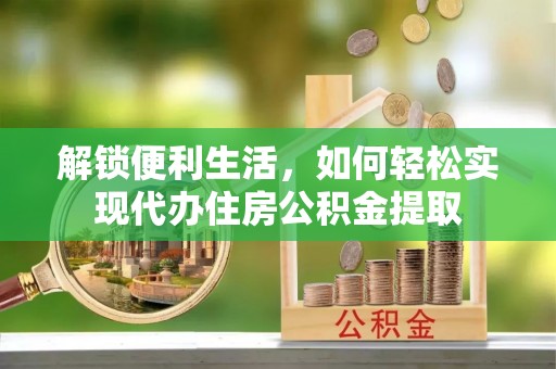 翼城解锁便利生活，如何轻松实现代办住房公积金提取