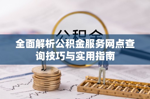 弥陀全面解析公积金服务网点查询技巧与实用指南