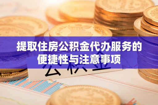 弥陀提取住房公积金代办服务的便捷性与注意事项