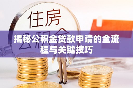 弥陀揭秘公积金贷款申请的全流程与关键技巧