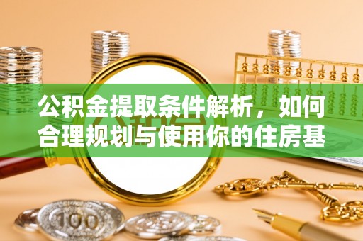 岚县公积金提取条件解析，如何合理规划与使用你的住房基金