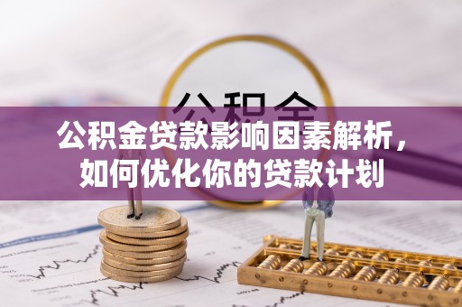 阿坝公积金贷款影响因素解析，如何优化你的贷款计划