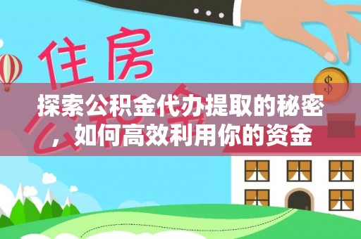 乐山探索公积金代办提取的秘密，如何高效利用你的资金