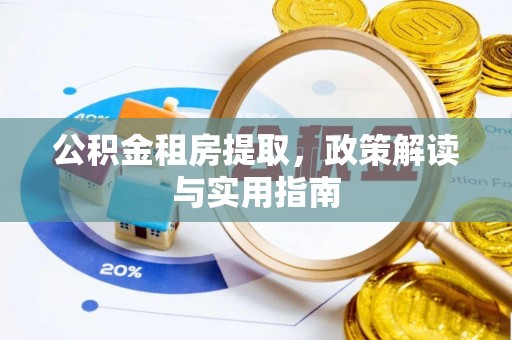 红河公积金租房提取，政策解读与实用指南