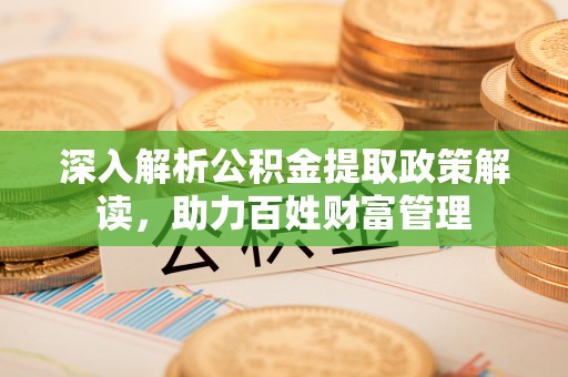 圣方济各堂区深入解析公积金提取政策解读，助力百姓财富管理
