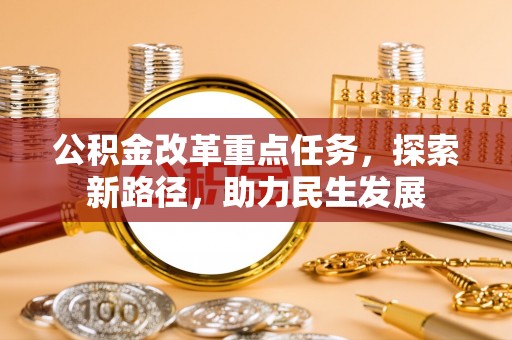 城关公积金改革重点任务，探索新路径，助力民生发展