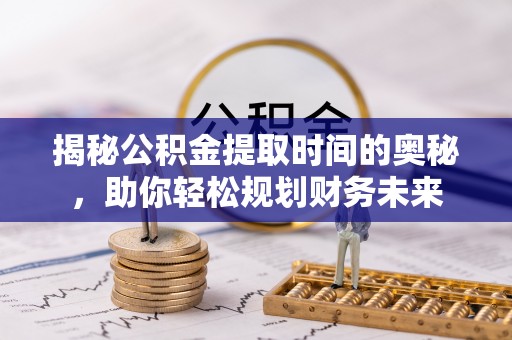 立山揭秘公积金提取时间的奥秘，助你轻松规划财务未来
