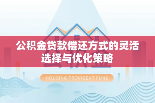 安宁公积金贷款偿还方式的灵活选择与优化策略