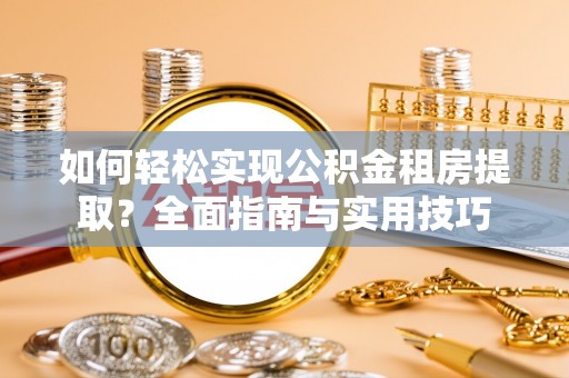盐山如何轻松实现公积金租房提取？全面指南与实用技巧