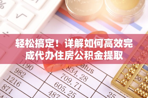 立山轻松搞定！详解如何高效完成代办住房公积金提取