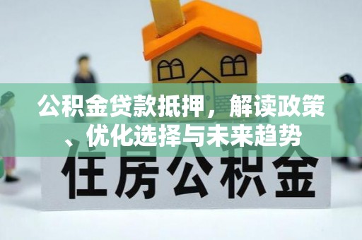 立山公积金贷款抵押，解读政策、优化选择与未来趋势