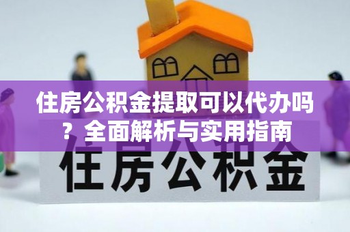 库伦旗住房公积金提取可以代办吗？全面解析与实用指南