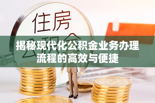库伦旗揭秘现代化公积金业务办理流程的高效与便捷
