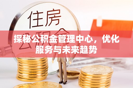 安宁探秘公积金管理中心，优化服务与未来趋势