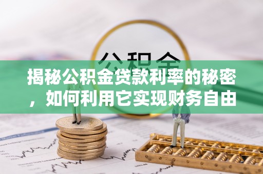 安宁揭秘公积金贷款利率的秘密，如何利用它实现财务自由？