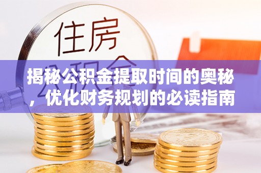安宁揭秘公积金提取时间的奥秘，优化财务规划的必读指南