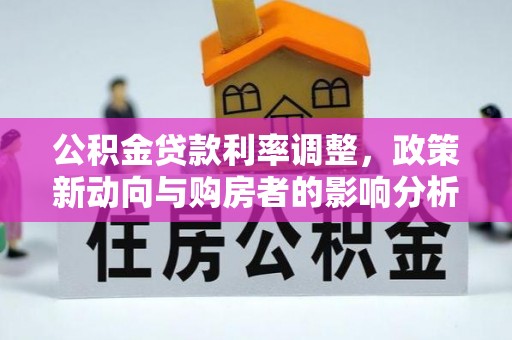 白玉公积金贷款利率调整，政策新动向与购房者的影响分析