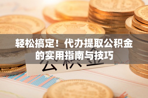扎鲁特旗轻松搞定！代办提取公积金的实用指南与技巧