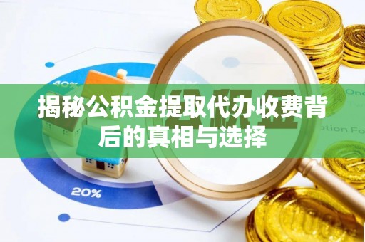临泉揭秘公积金提取代办收费背后的真相与选择